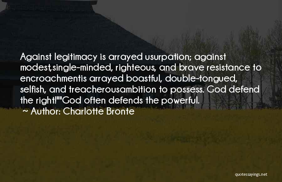 Charlotte Bronte Quotes: Against Legitimacy Is Arrayed Usurpation; Against Modest,single-minded, Righteous, And Brave Resistance To Encroachmentis Arrayed Boastful, Double-tongued, Selfish, And Treacherousambition To