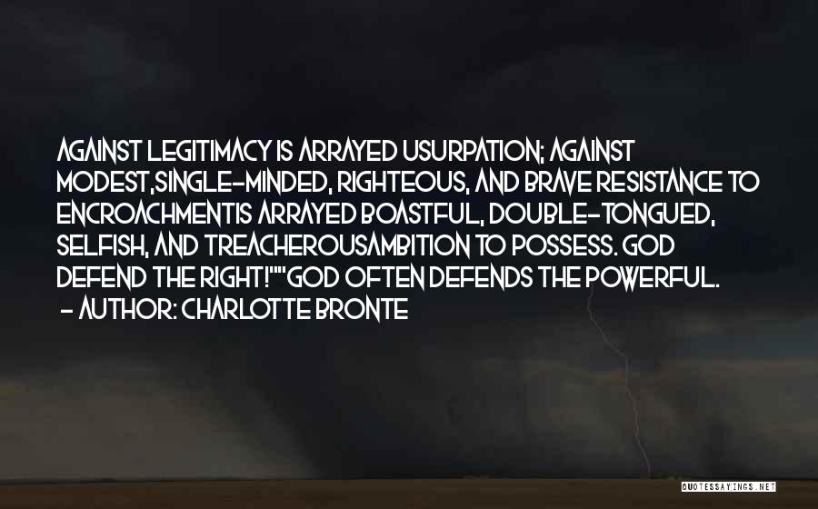 Charlotte Bronte Quotes: Against Legitimacy Is Arrayed Usurpation; Against Modest,single-minded, Righteous, And Brave Resistance To Encroachmentis Arrayed Boastful, Double-tongued, Selfish, And Treacherousambition To