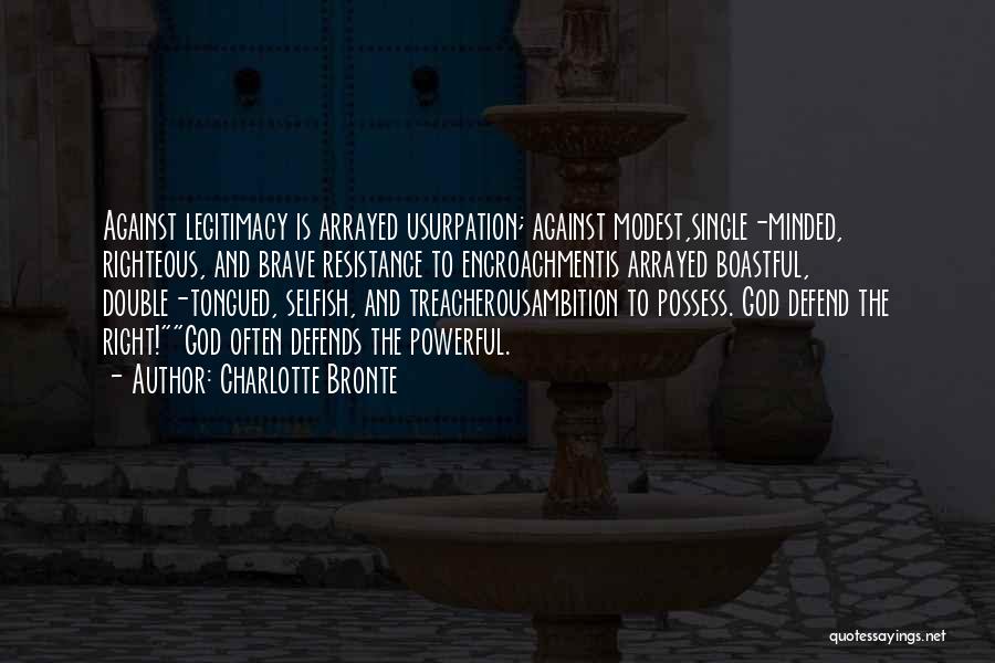 Charlotte Bronte Quotes: Against Legitimacy Is Arrayed Usurpation; Against Modest,single-minded, Righteous, And Brave Resistance To Encroachmentis Arrayed Boastful, Double-tongued, Selfish, And Treacherousambition To