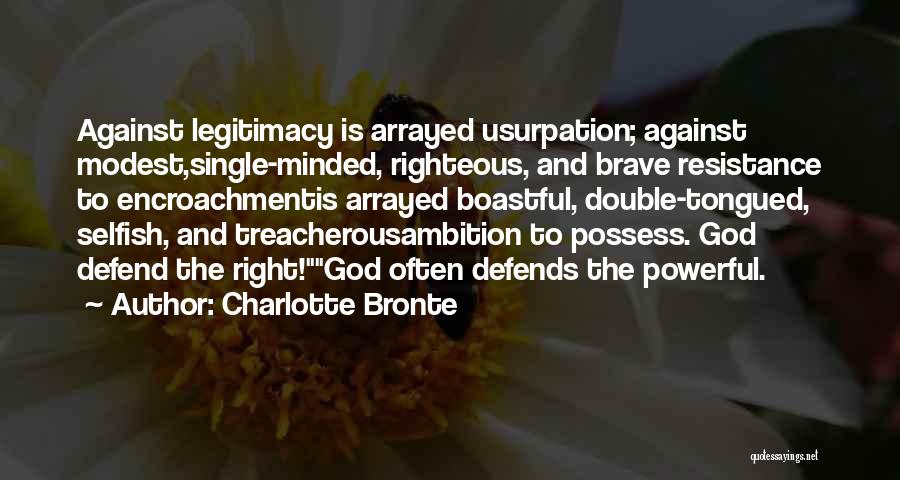 Charlotte Bronte Quotes: Against Legitimacy Is Arrayed Usurpation; Against Modest,single-minded, Righteous, And Brave Resistance To Encroachmentis Arrayed Boastful, Double-tongued, Selfish, And Treacherousambition To