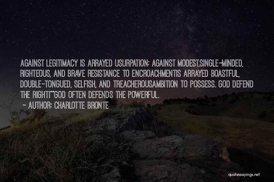 Charlotte Bronte Quotes: Against Legitimacy Is Arrayed Usurpation; Against Modest,single-minded, Righteous, And Brave Resistance To Encroachmentis Arrayed Boastful, Double-tongued, Selfish, And Treacherousambition To