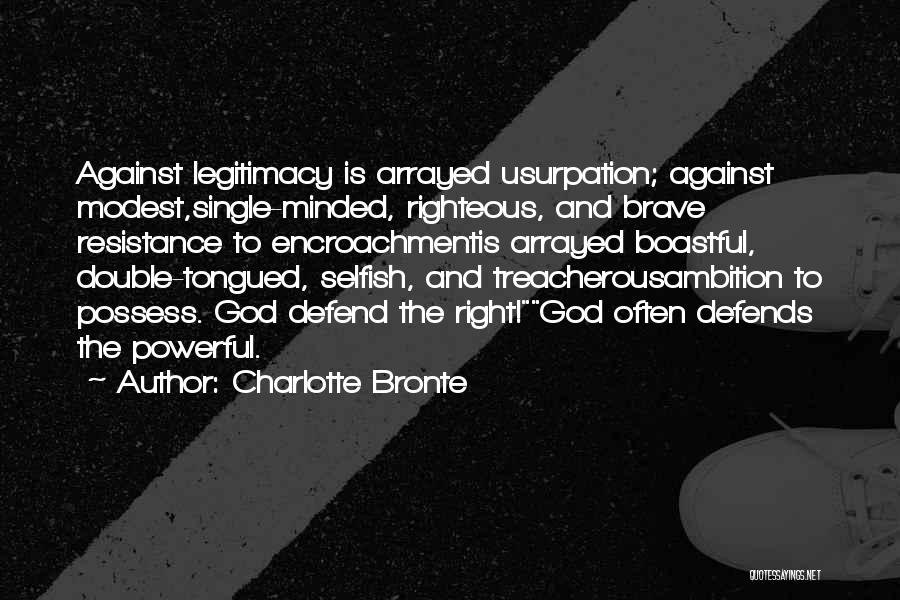 Charlotte Bronte Quotes: Against Legitimacy Is Arrayed Usurpation; Against Modest,single-minded, Righteous, And Brave Resistance To Encroachmentis Arrayed Boastful, Double-tongued, Selfish, And Treacherousambition To