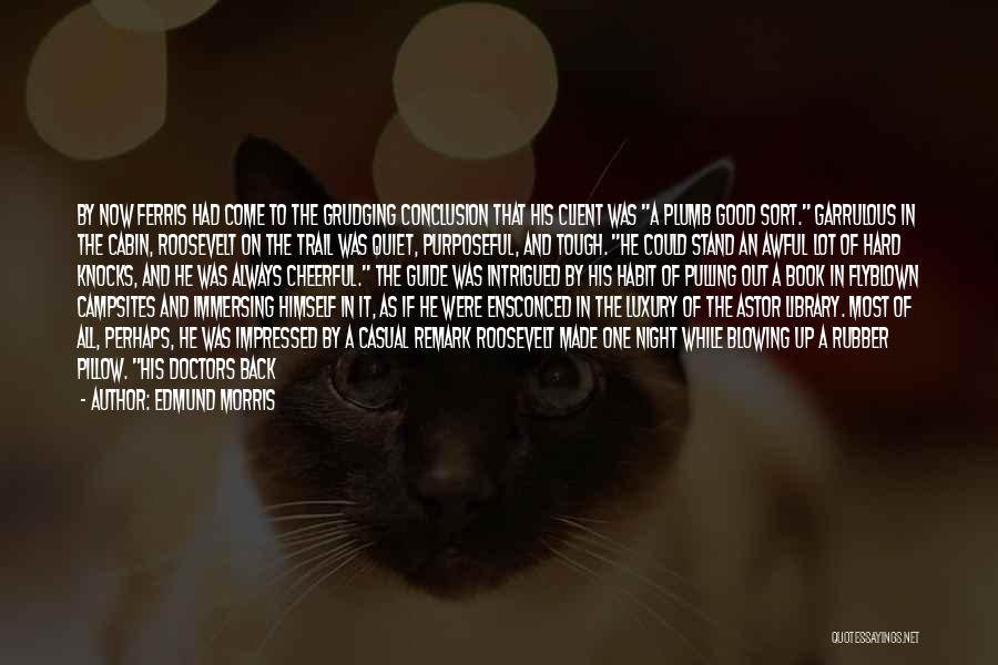 Edmund Morris Quotes: By Now Ferris Had Come To The Grudging Conclusion That His Client Was A Plumb Good Sort. Garrulous In The