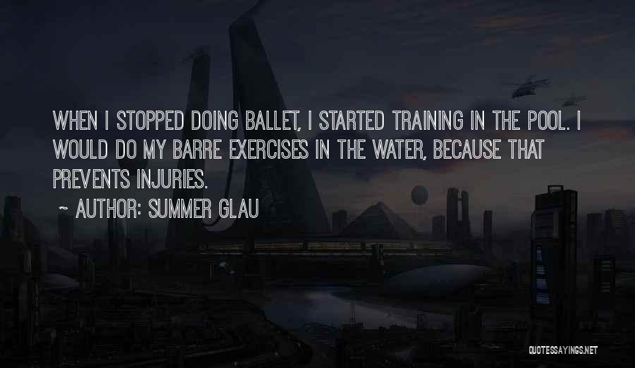 Summer Glau Quotes: When I Stopped Doing Ballet, I Started Training In The Pool. I Would Do My Barre Exercises In The Water,