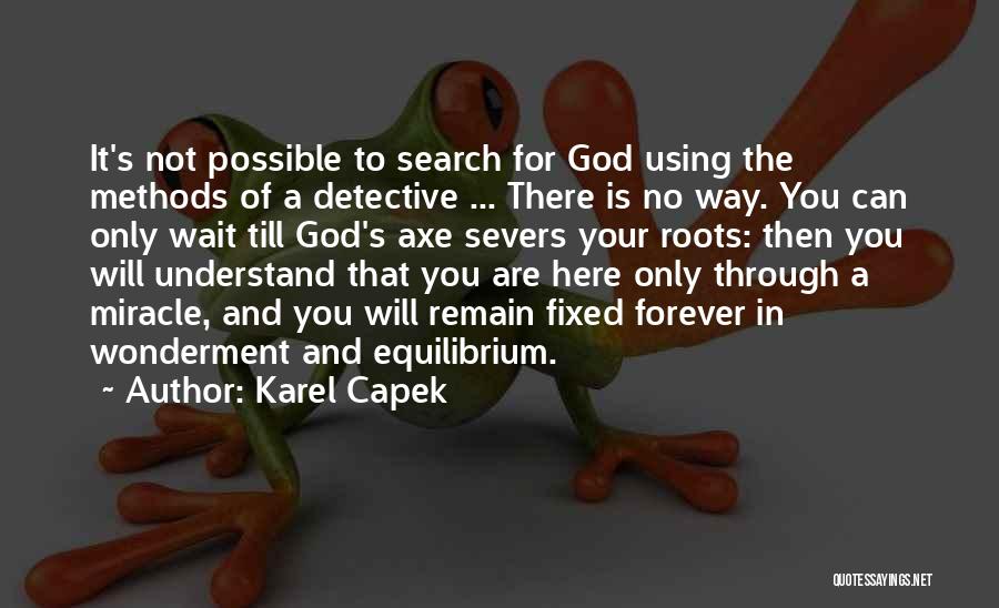 Karel Capek Quotes: It's Not Possible To Search For God Using The Methods Of A Detective ... There Is No Way. You Can