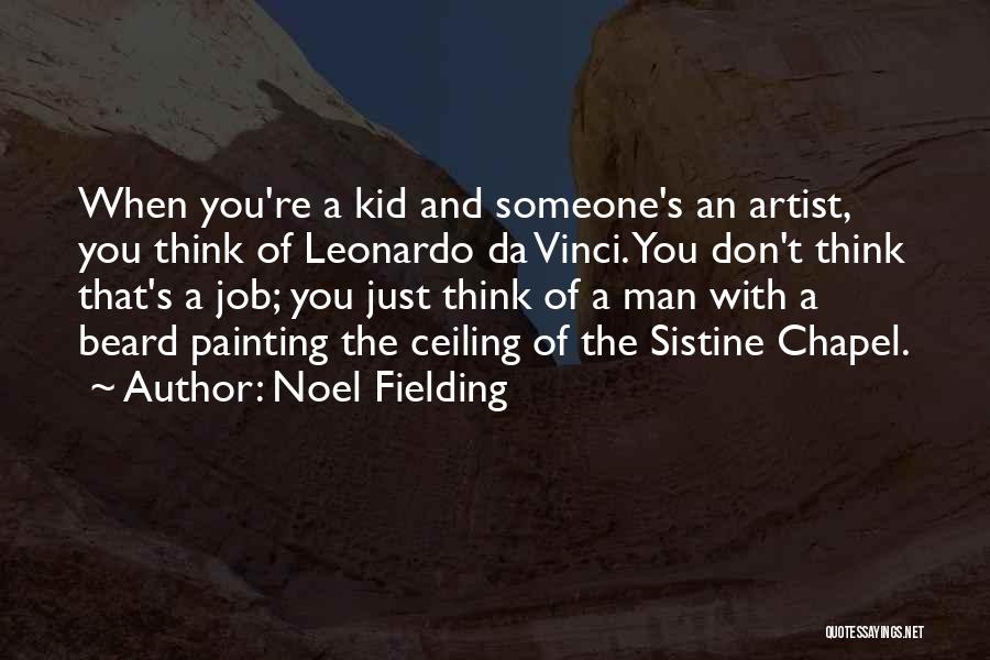 Noel Fielding Quotes: When You're A Kid And Someone's An Artist, You Think Of Leonardo Da Vinci. You Don't Think That's A Job;