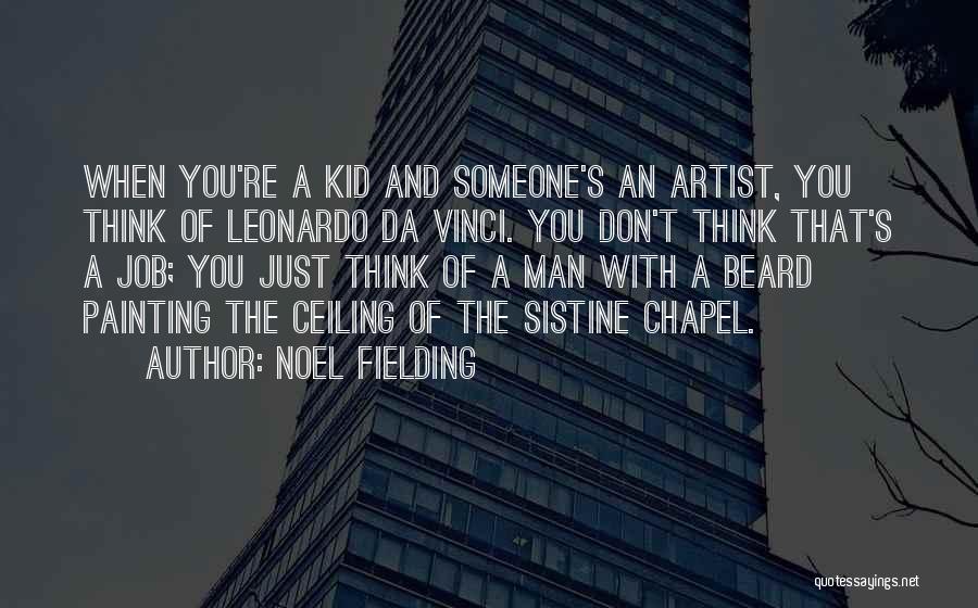 Noel Fielding Quotes: When You're A Kid And Someone's An Artist, You Think Of Leonardo Da Vinci. You Don't Think That's A Job;