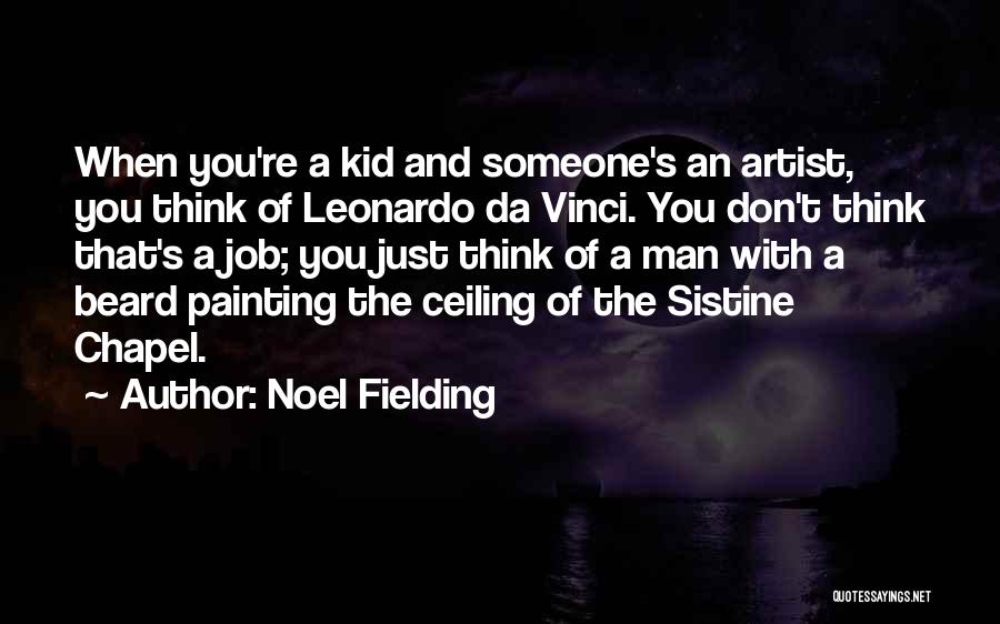 Noel Fielding Quotes: When You're A Kid And Someone's An Artist, You Think Of Leonardo Da Vinci. You Don't Think That's A Job;