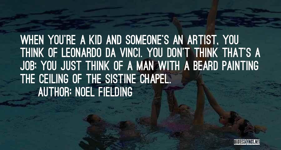 Noel Fielding Quotes: When You're A Kid And Someone's An Artist, You Think Of Leonardo Da Vinci. You Don't Think That's A Job;