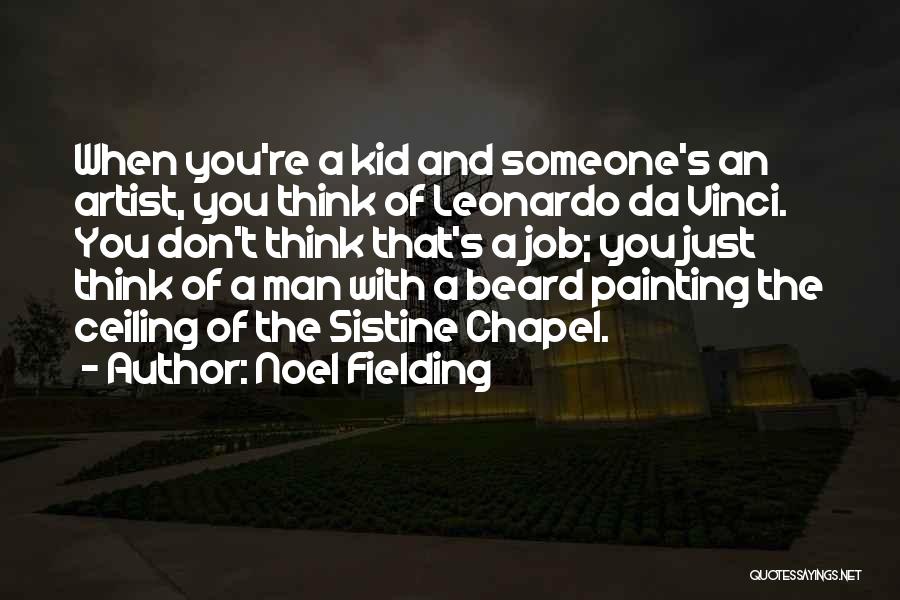 Noel Fielding Quotes: When You're A Kid And Someone's An Artist, You Think Of Leonardo Da Vinci. You Don't Think That's A Job;