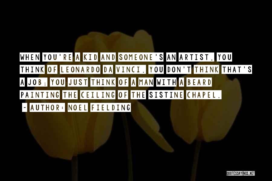 Noel Fielding Quotes: When You're A Kid And Someone's An Artist, You Think Of Leonardo Da Vinci. You Don't Think That's A Job;