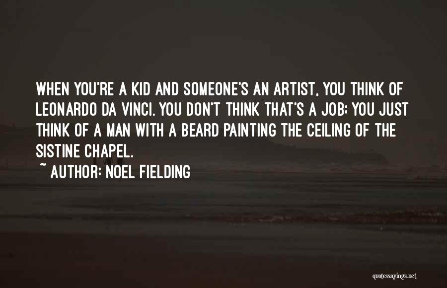 Noel Fielding Quotes: When You're A Kid And Someone's An Artist, You Think Of Leonardo Da Vinci. You Don't Think That's A Job;