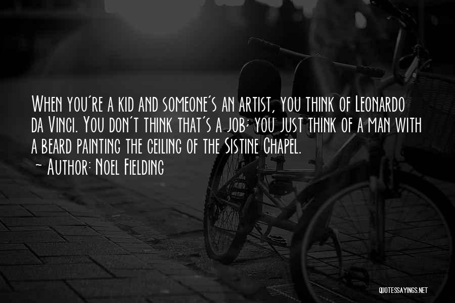 Noel Fielding Quotes: When You're A Kid And Someone's An Artist, You Think Of Leonardo Da Vinci. You Don't Think That's A Job;