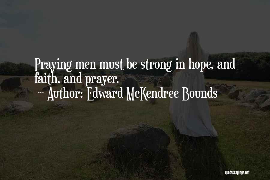 Edward McKendree Bounds Quotes: Praying Men Must Be Strong In Hope, And Faith, And Prayer.