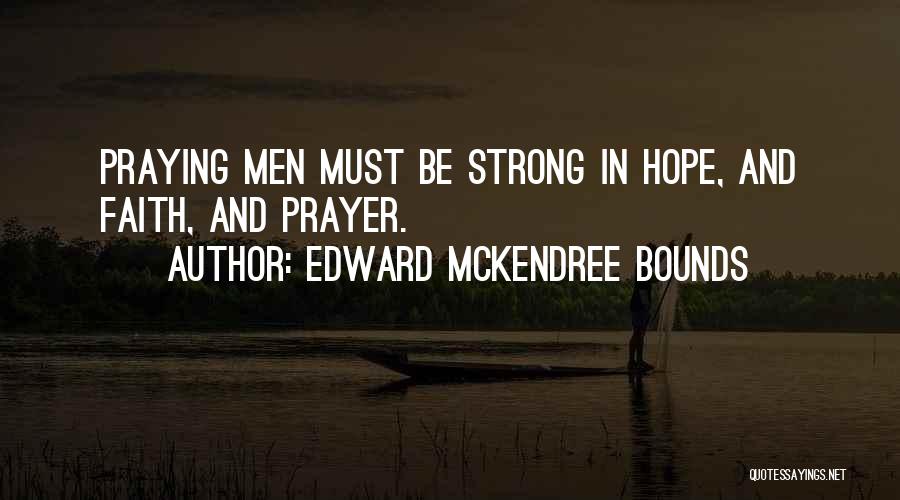 Edward McKendree Bounds Quotes: Praying Men Must Be Strong In Hope, And Faith, And Prayer.