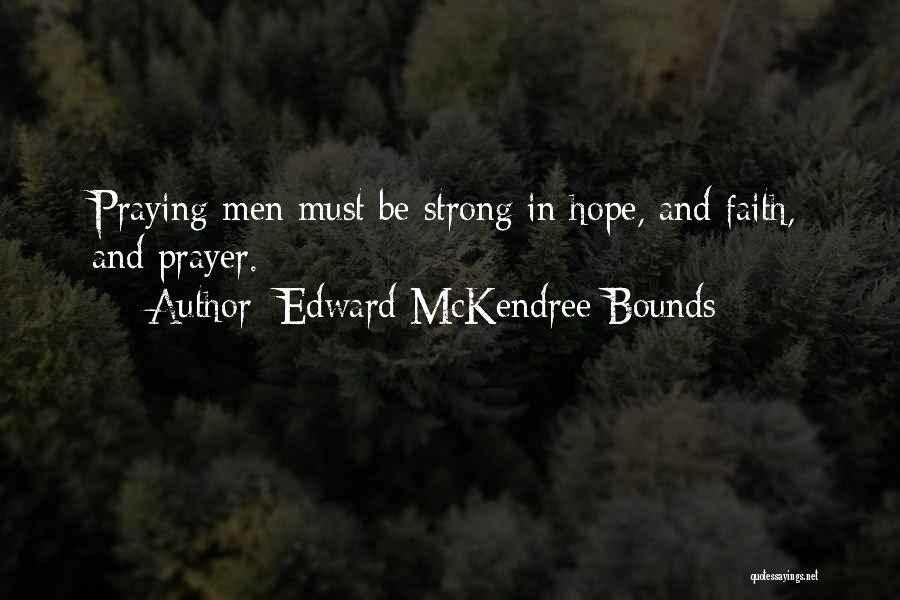 Edward McKendree Bounds Quotes: Praying Men Must Be Strong In Hope, And Faith, And Prayer.