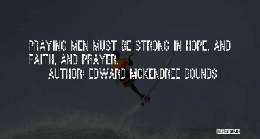 Edward McKendree Bounds Quotes: Praying Men Must Be Strong In Hope, And Faith, And Prayer.