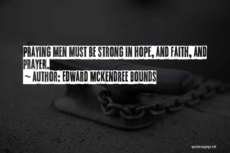 Edward McKendree Bounds Quotes: Praying Men Must Be Strong In Hope, And Faith, And Prayer.
