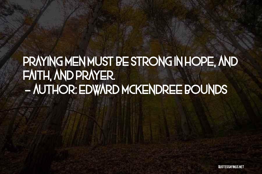 Edward McKendree Bounds Quotes: Praying Men Must Be Strong In Hope, And Faith, And Prayer.