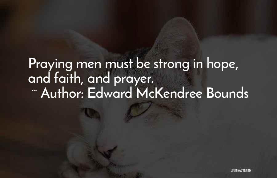 Edward McKendree Bounds Quotes: Praying Men Must Be Strong In Hope, And Faith, And Prayer.