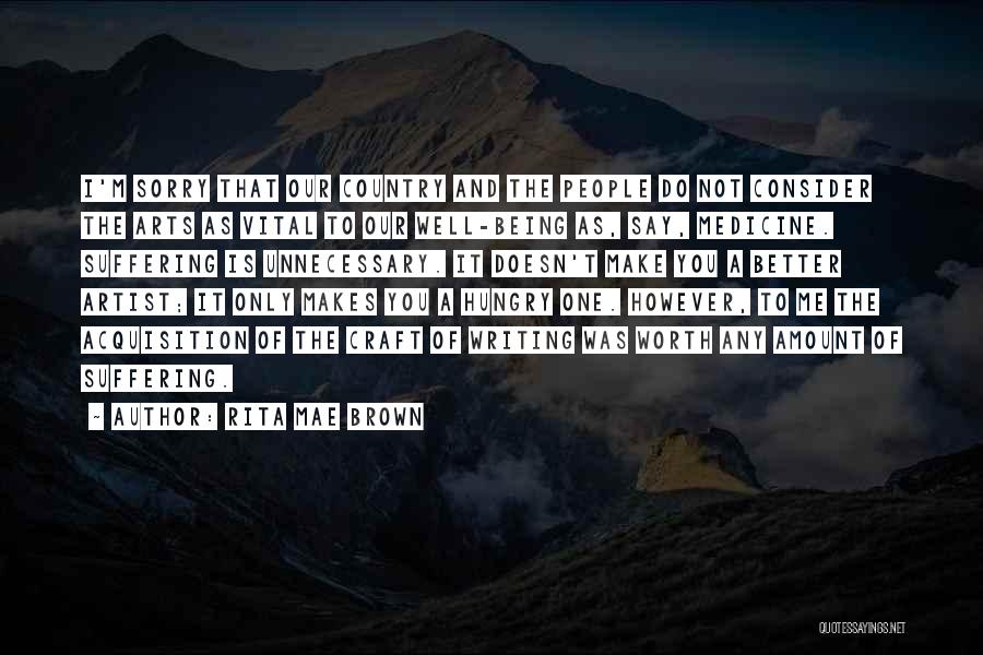 Rita Mae Brown Quotes: I'm Sorry That Our Country And The People Do Not Consider The Arts As Vital To Our Well-being As, Say,