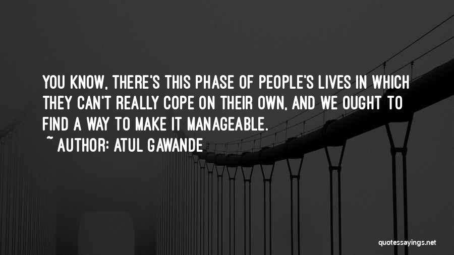 Atul Gawande Quotes: You Know, There's This Phase Of People's Lives In Which They Can't Really Cope On Their Own, And We Ought