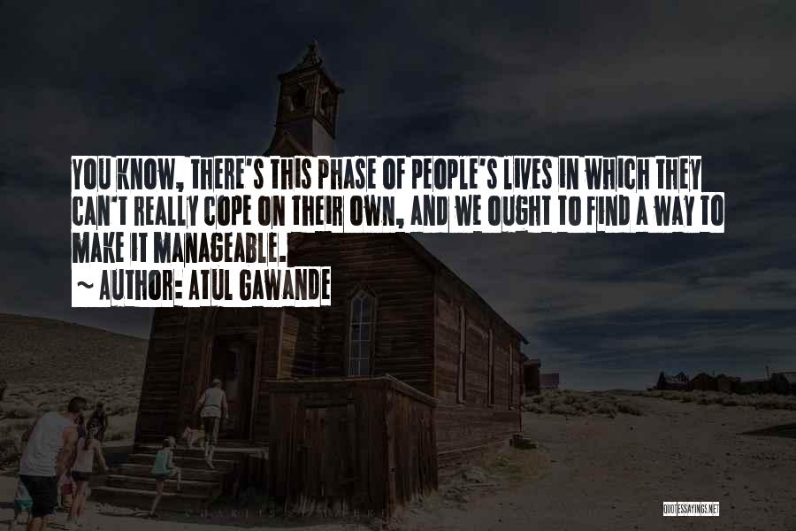 Atul Gawande Quotes: You Know, There's This Phase Of People's Lives In Which They Can't Really Cope On Their Own, And We Ought