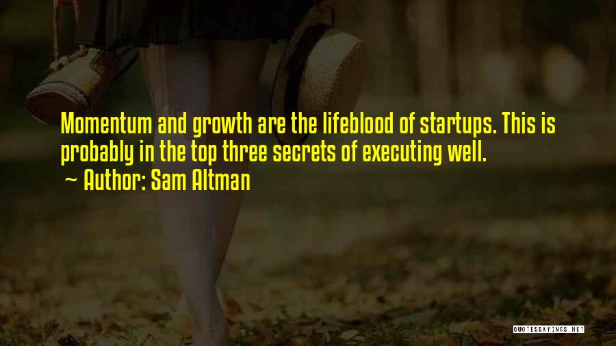 Sam Altman Quotes: Momentum And Growth Are The Lifeblood Of Startups. This Is Probably In The Top Three Secrets Of Executing Well.