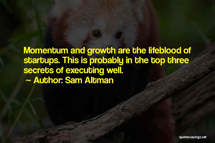 Sam Altman Quotes: Momentum And Growth Are The Lifeblood Of Startups. This Is Probably In The Top Three Secrets Of Executing Well.