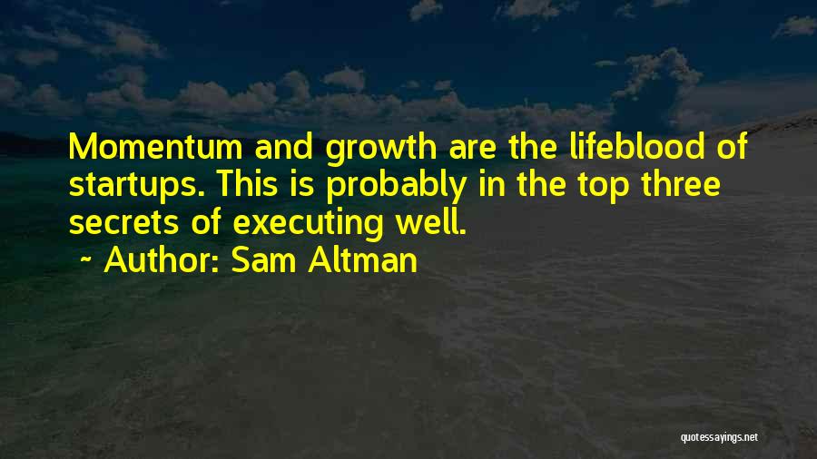 Sam Altman Quotes: Momentum And Growth Are The Lifeblood Of Startups. This Is Probably In The Top Three Secrets Of Executing Well.