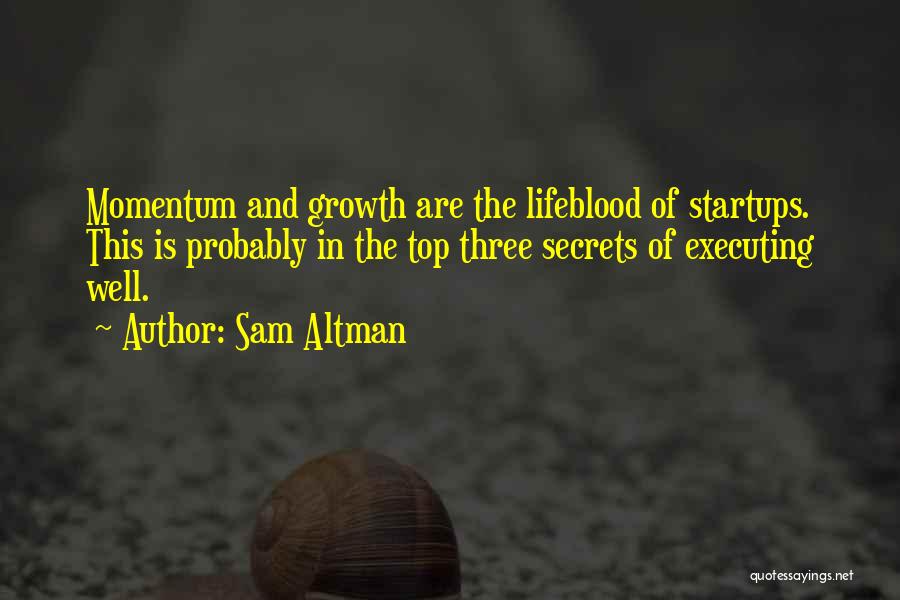 Sam Altman Quotes: Momentum And Growth Are The Lifeblood Of Startups. This Is Probably In The Top Three Secrets Of Executing Well.