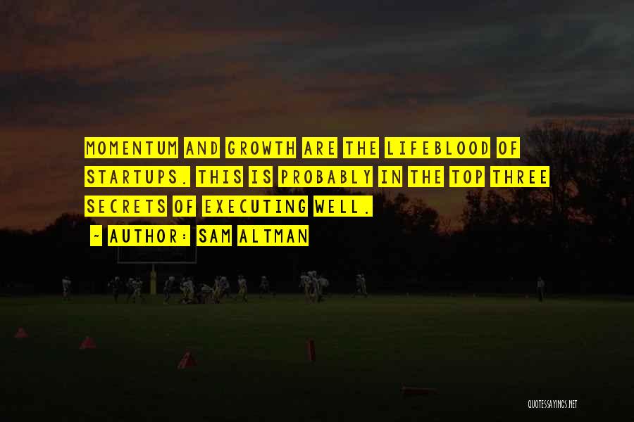 Sam Altman Quotes: Momentum And Growth Are The Lifeblood Of Startups. This Is Probably In The Top Three Secrets Of Executing Well.