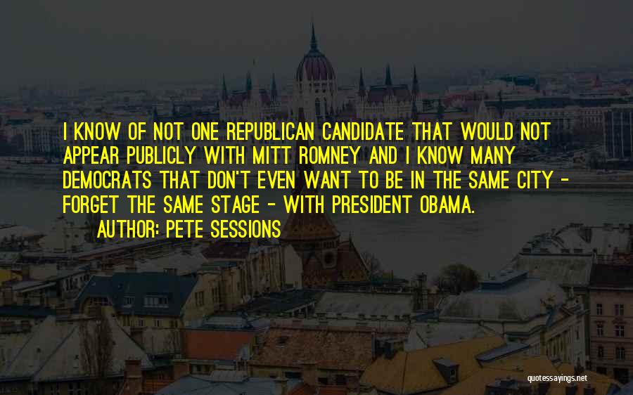 Pete Sessions Quotes: I Know Of Not One Republican Candidate That Would Not Appear Publicly With Mitt Romney And I Know Many Democrats