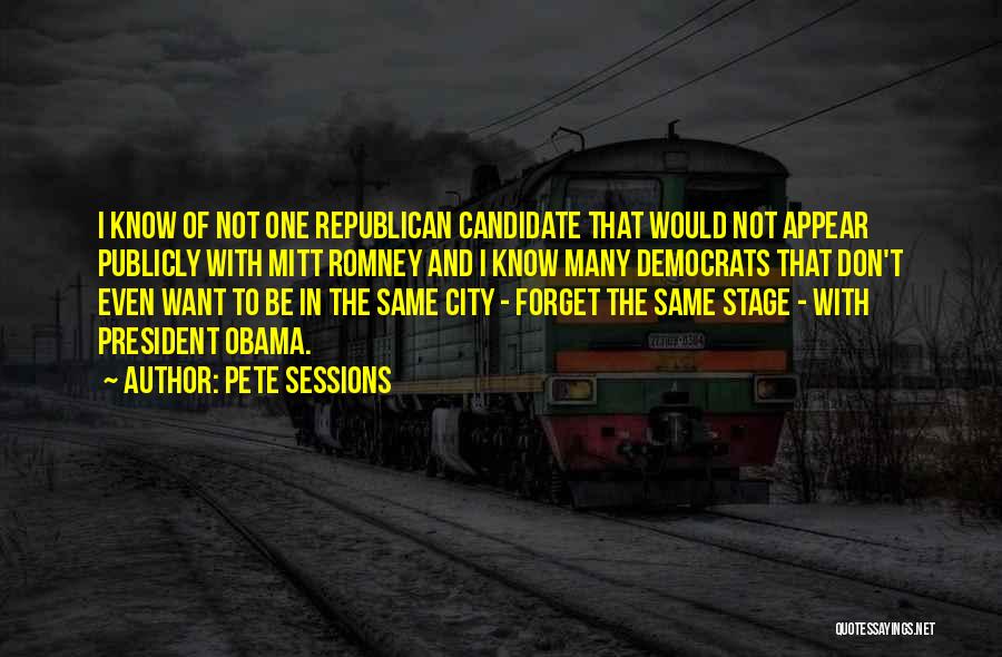 Pete Sessions Quotes: I Know Of Not One Republican Candidate That Would Not Appear Publicly With Mitt Romney And I Know Many Democrats