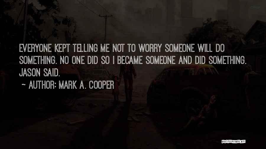 Mark A. Cooper Quotes: Everyone Kept Telling Me Not To Worry Someone Will Do Something. No One Did So I Became Someone And Did