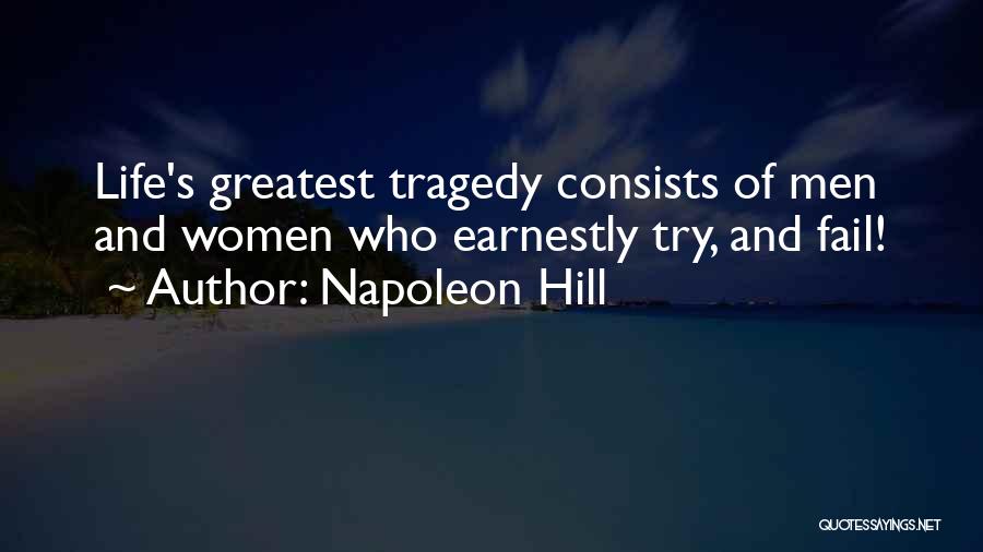 Napoleon Hill Quotes: Life's Greatest Tragedy Consists Of Men And Women Who Earnestly Try, And Fail!