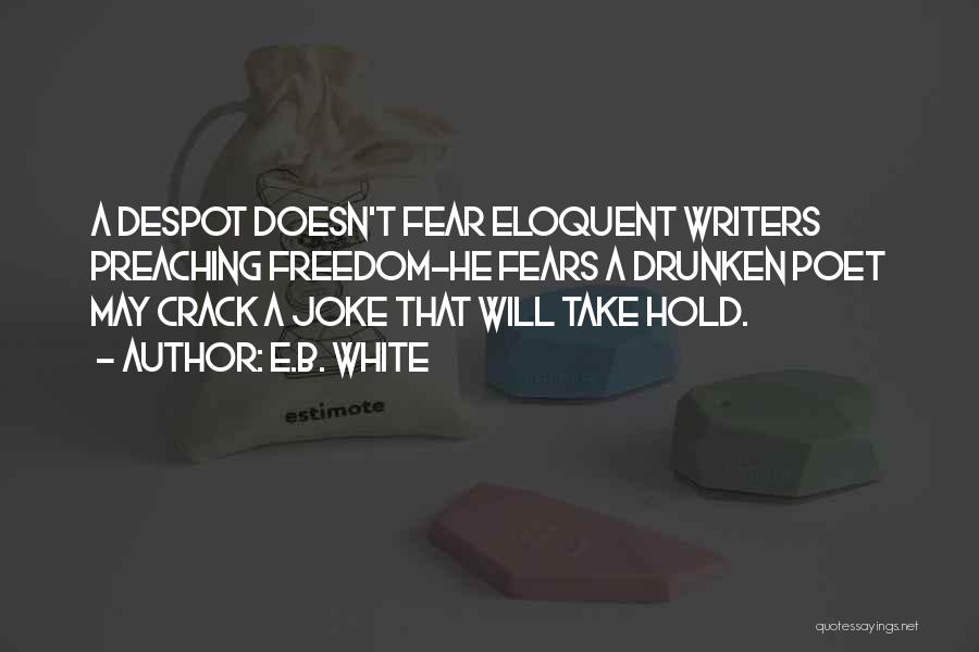 E.B. White Quotes: A Despot Doesn't Fear Eloquent Writers Preaching Freedom-he Fears A Drunken Poet May Crack A Joke That Will Take Hold.