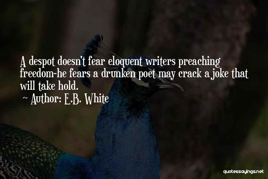 E.B. White Quotes: A Despot Doesn't Fear Eloquent Writers Preaching Freedom-he Fears A Drunken Poet May Crack A Joke That Will Take Hold.