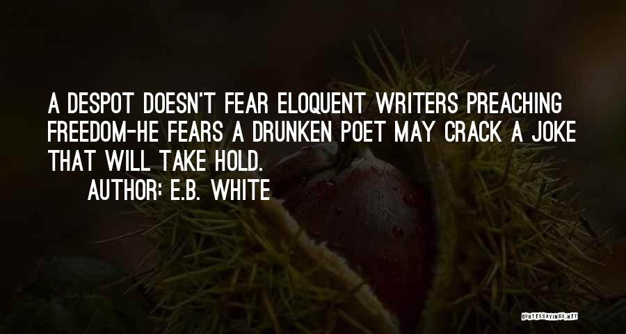 E.B. White Quotes: A Despot Doesn't Fear Eloquent Writers Preaching Freedom-he Fears A Drunken Poet May Crack A Joke That Will Take Hold.