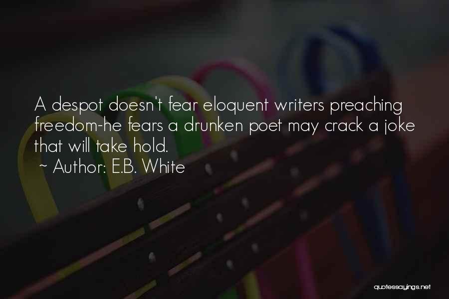 E.B. White Quotes: A Despot Doesn't Fear Eloquent Writers Preaching Freedom-he Fears A Drunken Poet May Crack A Joke That Will Take Hold.