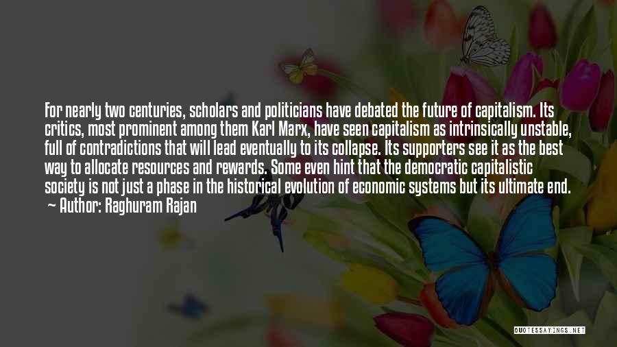 Raghuram Rajan Quotes: For Nearly Two Centuries, Scholars And Politicians Have Debated The Future Of Capitalism. Its Critics, Most Prominent Among Them Karl