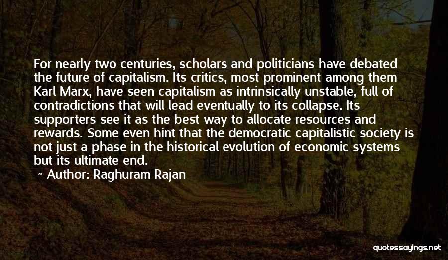 Raghuram Rajan Quotes: For Nearly Two Centuries, Scholars And Politicians Have Debated The Future Of Capitalism. Its Critics, Most Prominent Among Them Karl