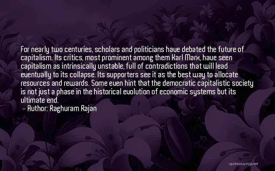 Raghuram Rajan Quotes: For Nearly Two Centuries, Scholars And Politicians Have Debated The Future Of Capitalism. Its Critics, Most Prominent Among Them Karl
