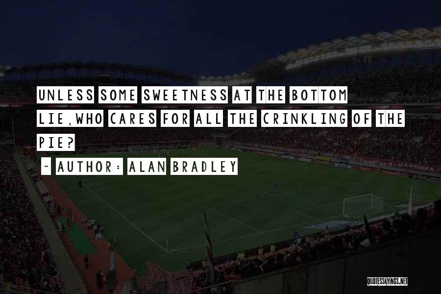 Alan Bradley Quotes: Unless Some Sweetness At The Bottom Lie,who Cares For All The Crinkling Of The Pie?