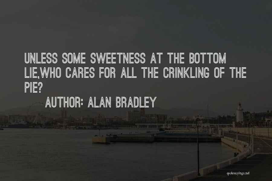 Alan Bradley Quotes: Unless Some Sweetness At The Bottom Lie,who Cares For All The Crinkling Of The Pie?