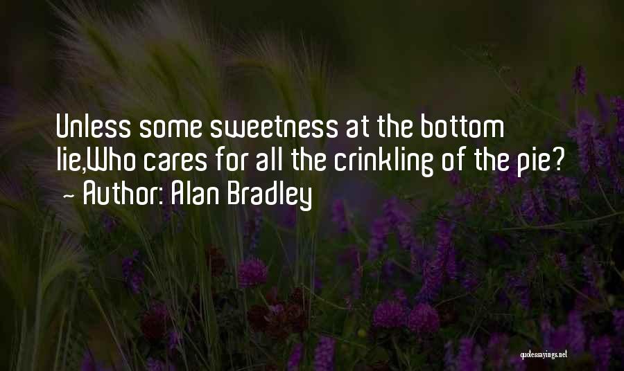 Alan Bradley Quotes: Unless Some Sweetness At The Bottom Lie,who Cares For All The Crinkling Of The Pie?