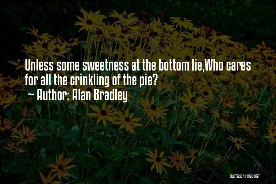Alan Bradley Quotes: Unless Some Sweetness At The Bottom Lie,who Cares For All The Crinkling Of The Pie?