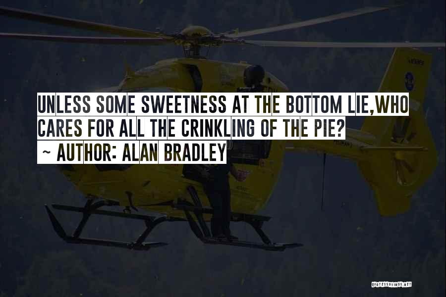 Alan Bradley Quotes: Unless Some Sweetness At The Bottom Lie,who Cares For All The Crinkling Of The Pie?