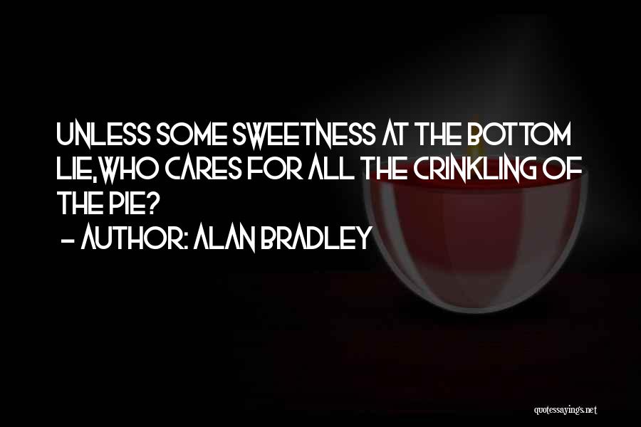 Alan Bradley Quotes: Unless Some Sweetness At The Bottom Lie,who Cares For All The Crinkling Of The Pie?