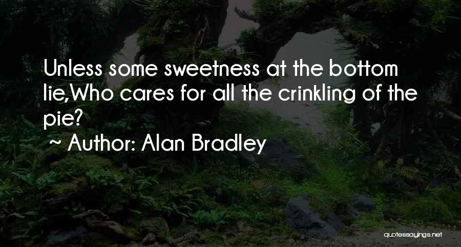 Alan Bradley Quotes: Unless Some Sweetness At The Bottom Lie,who Cares For All The Crinkling Of The Pie?